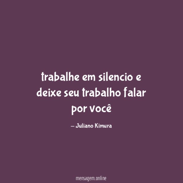 trabalhe em silencio e deixe seu trabalho falar por você