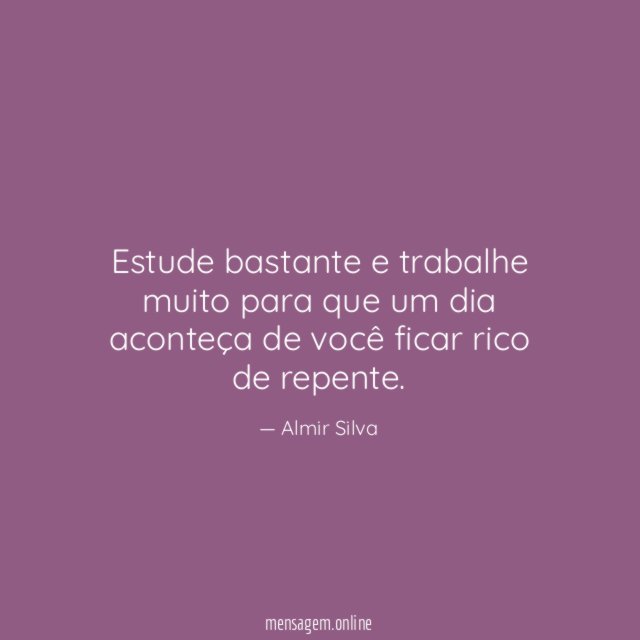Estude bastante e trabalhe muito para que um