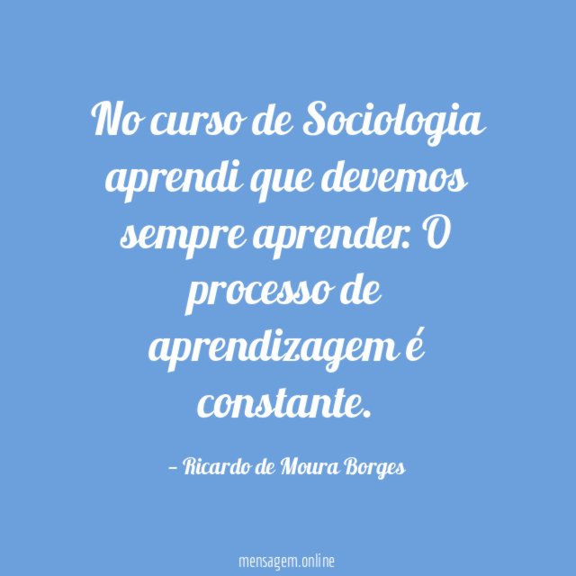 No curso de Sociologia aprendi que devemos sempre aprender