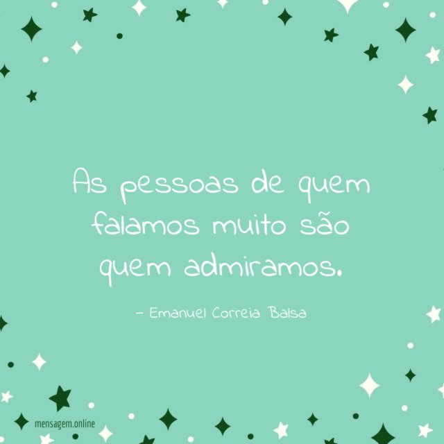 As pessoas de quem falamos muito são quem admiramos