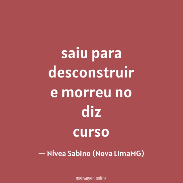 " saiu para desconstruir
e morreu no