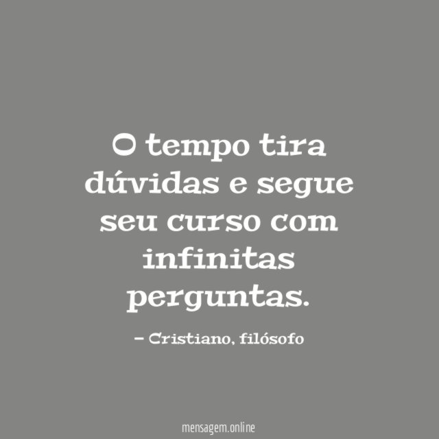 O tempo tira dúvidas e segue seu curso com infinitas perguntas