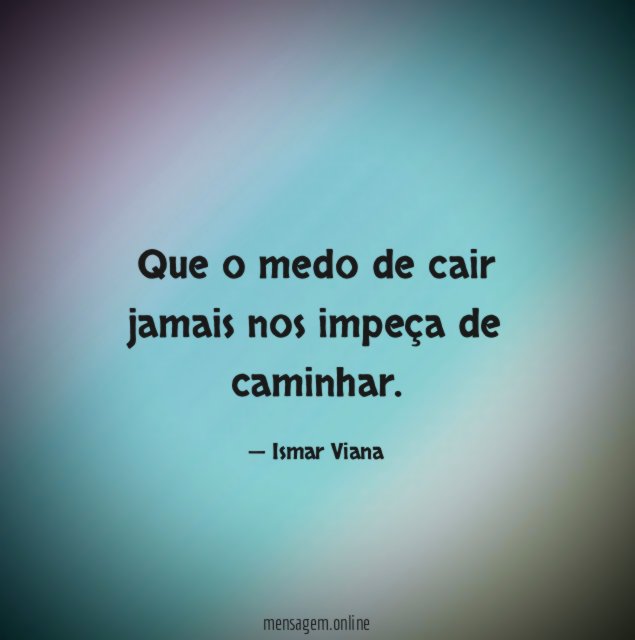Que o medo de cair jamais nos impeça de caminhar