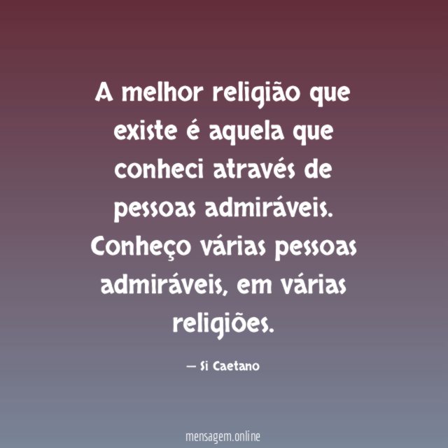 A melhor religião que existe é aquela que