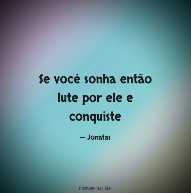 Se você sonha então lute por ele e conquiste
