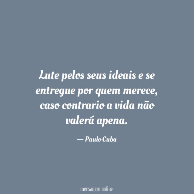 Lute pelos seus ideais e se entregue por quem merece