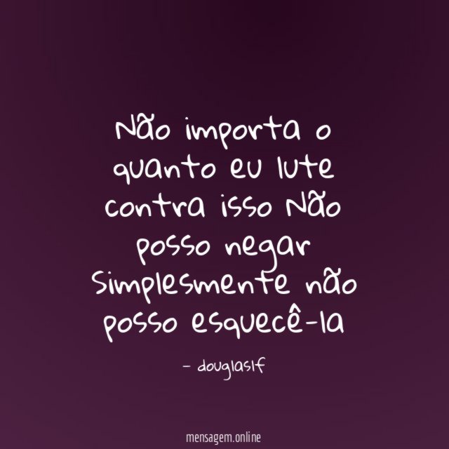 Não importa o quanto eu lute contra isso Não