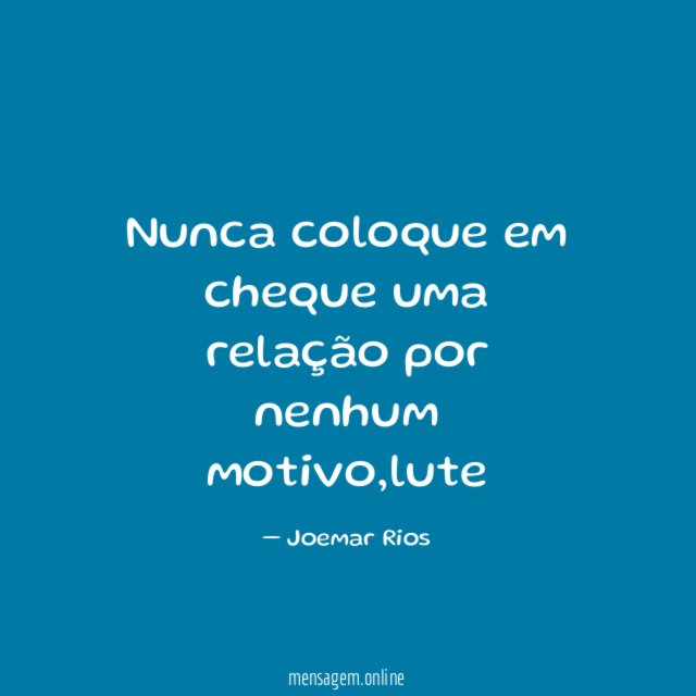 Nunca coloque em cheque uma relação por nenhum motivo
