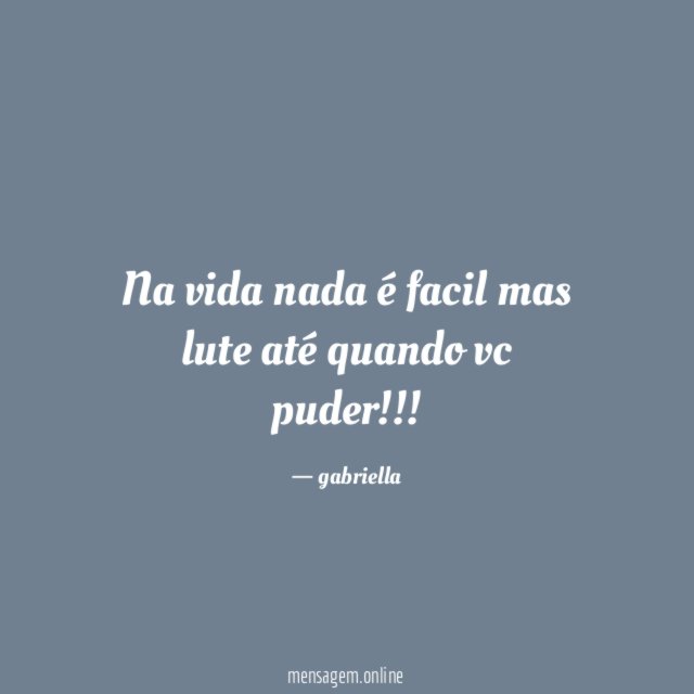 Na vida nada é facil mas lute até quando vc puder
