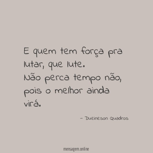 E quem tem força pra lutar