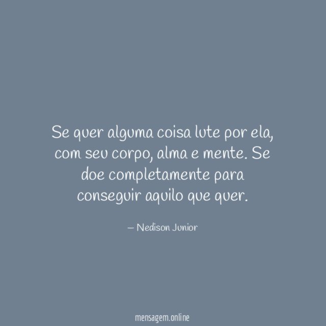 Se quer alguma coisa lute por ela