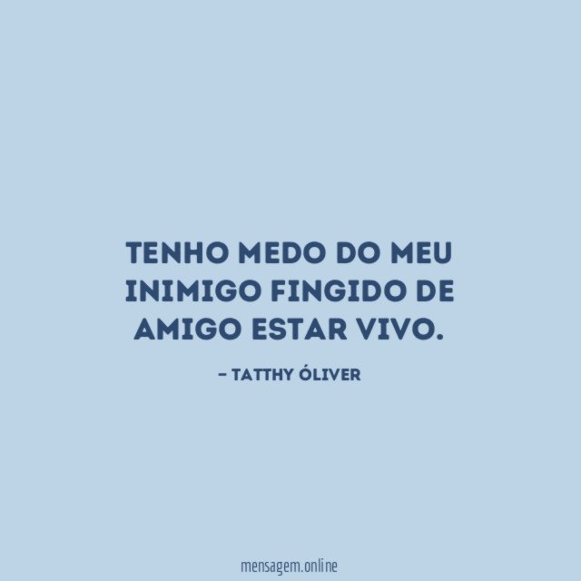 Tenho medo do meu inimigo fingido de amigo estar vivo
