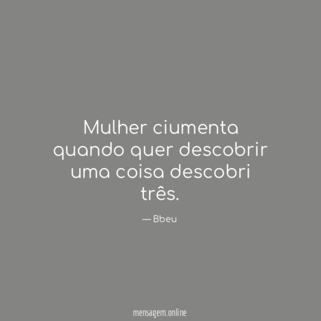 Mulher ciumenta quando quer descobrir uma coisa descobri três