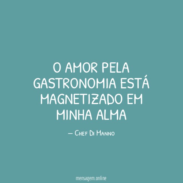 O amor pela gastronomia está magnetizado em minha alma