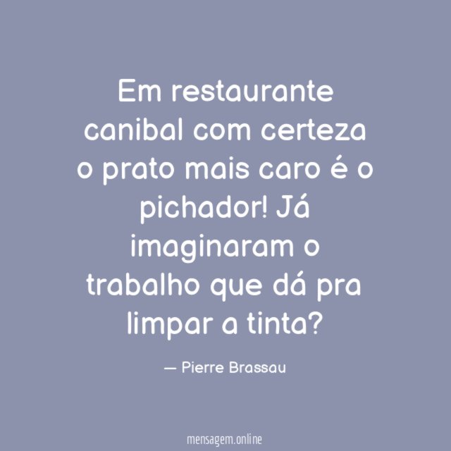 Em restaurante canibal com certeza o prato mais caro é o pichador