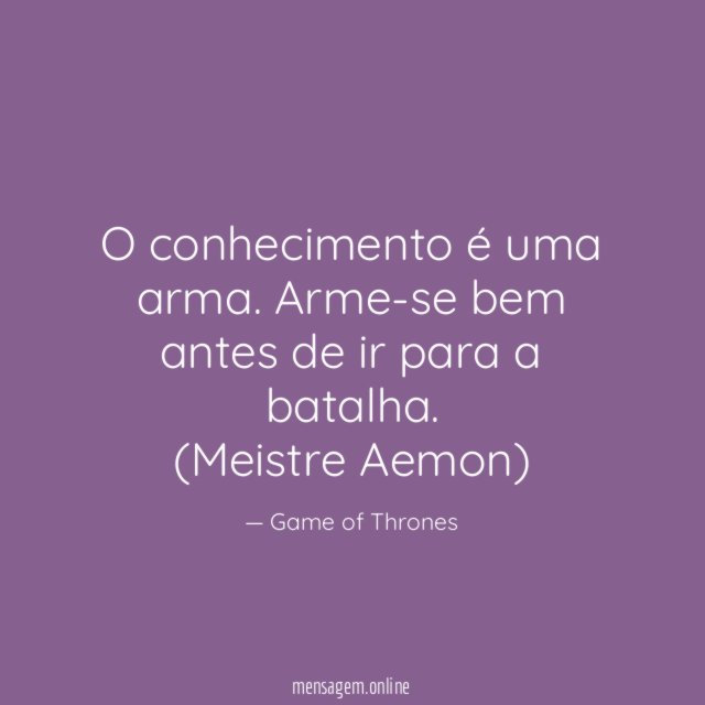 O conhecimento é uma arma. Arme-se bem antes de ir para a batalha.