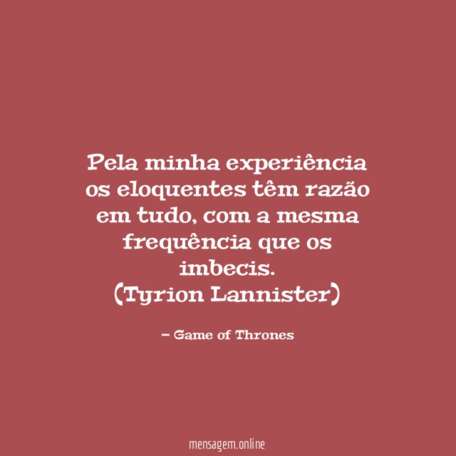 Pela minha experiência os eloquentes têm razão em tudo, com a mesma frequência que os imbecis.