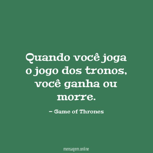 Quando você joga o jogo dos tronos