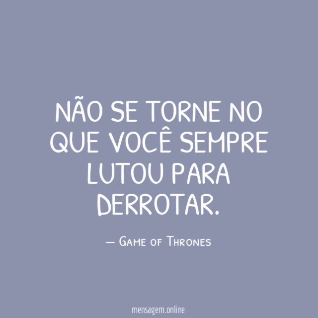 Não se torne no que você sempre lutou para derrotar