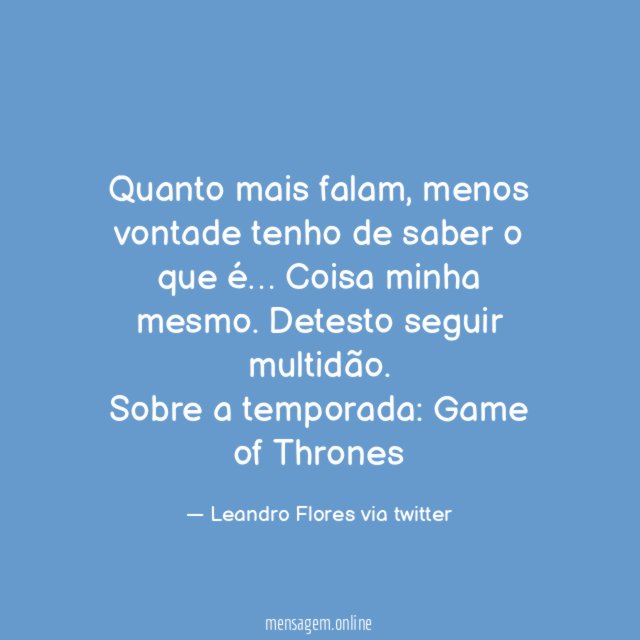 Quanto mais falam, menos vontade tenho de saber o que é… Coisa minha mesmo. Detesto seguir multidão.