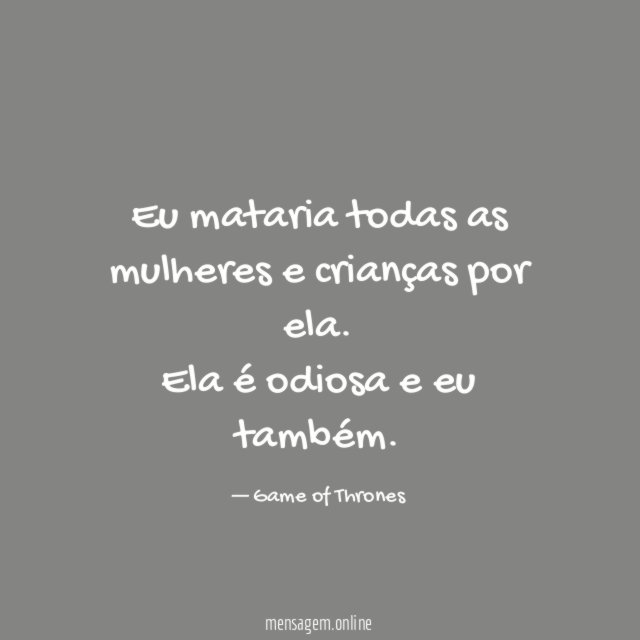 Eu mataria todas as mulheres e crianças por ela
