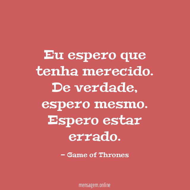 Eu espero que tenha merecido