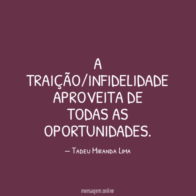 A traição/infidelidade aproveita de todas as oportunidades