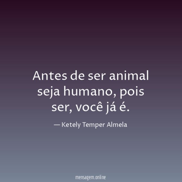 Antes de ser animal seja humano