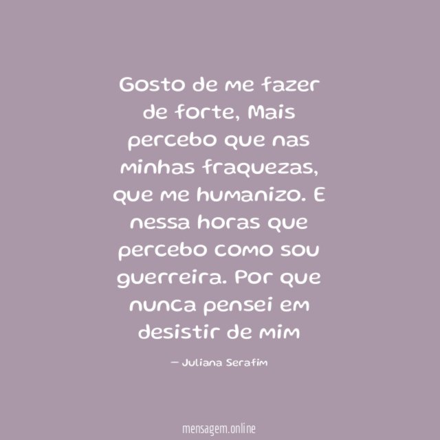 Gosto de me fazer de forte,
Mais percebo que nas minhas fraquezas,
que me humanizo.
E nessa horas que percebo como sou guerreira.