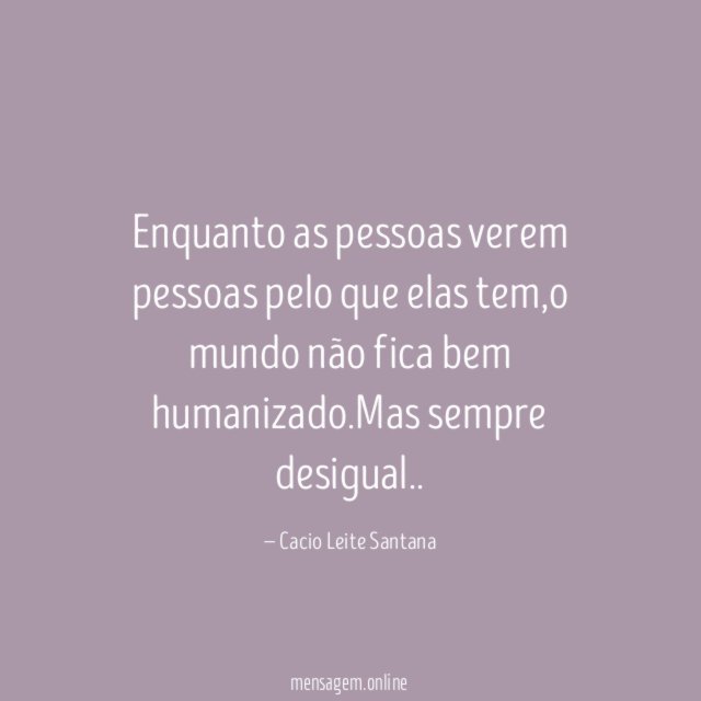 Enquanto as pessoas verem pessoas pelo que elas tem