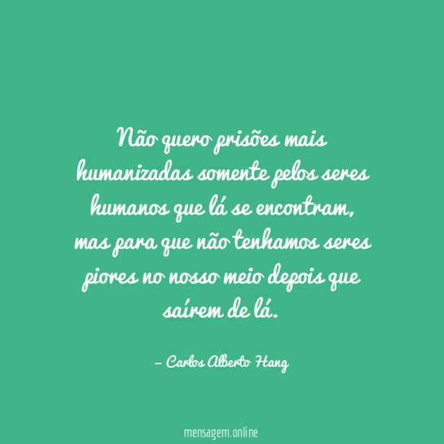 Não quero prisões mais humanizadas somente pelos seres