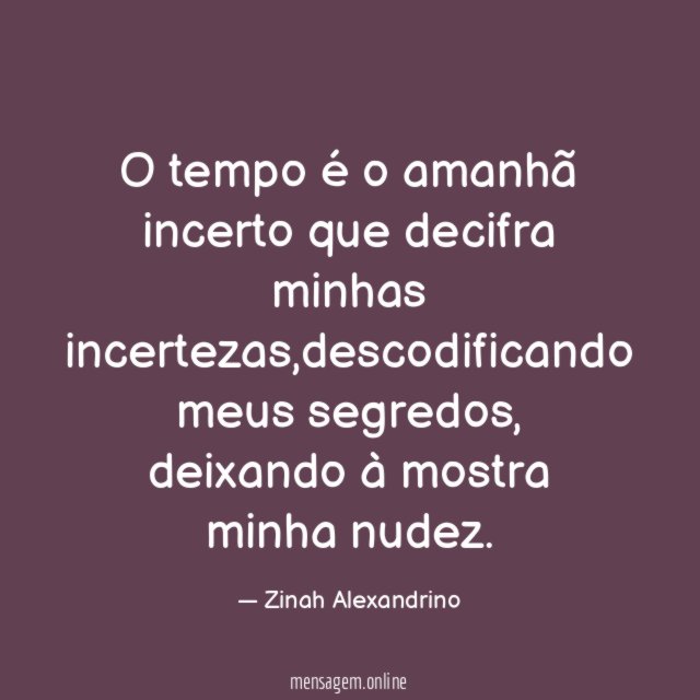 O tempo é o amanhã incerto que decifra minhas incertezas
