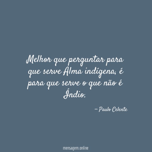 Melhor que perguntar para que serve Alma indígena