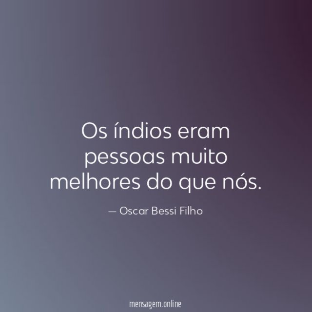 Os índios eram pessoas muito melhores do que nós