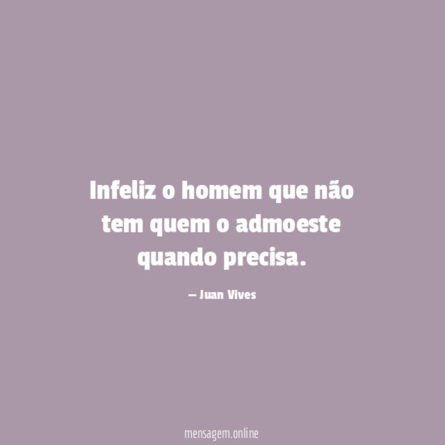 Infeliz o homem que não tem quem o admoeste quando precisa