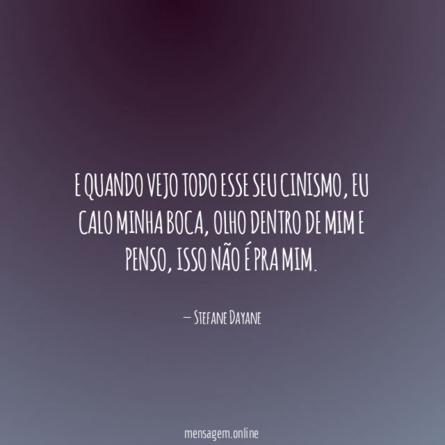 E quando vejo todo esse seu cinismo