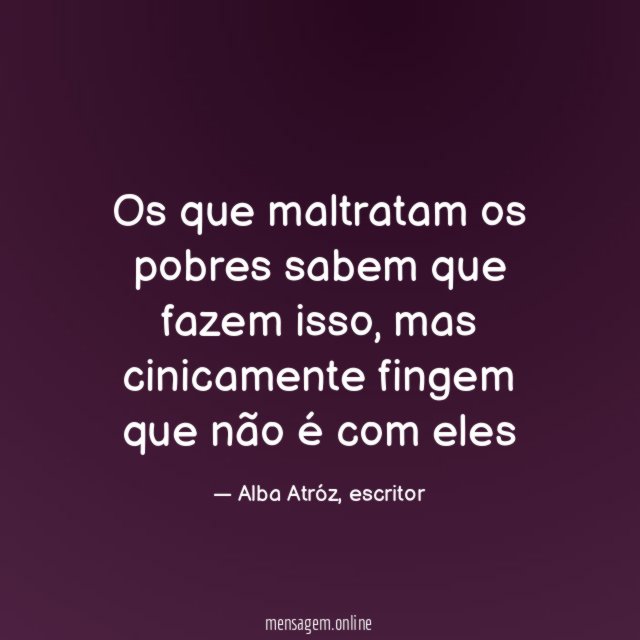 Os que maltratam os pobres sabem que fazem isso