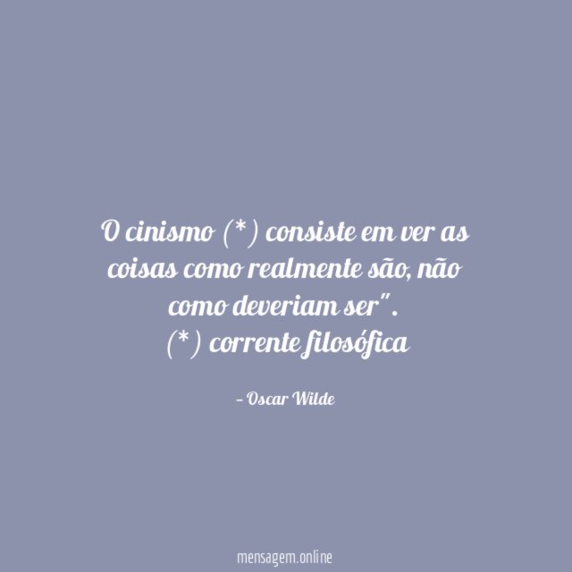 O cinismo (*) consiste em ver as coisas como realmente são, não como deveriam ser".