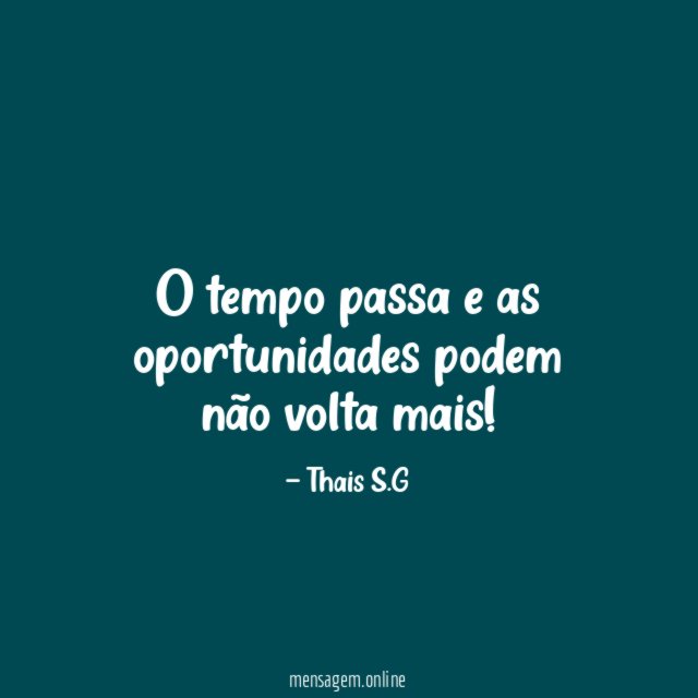 O tempo passa e as oportunidades podem não volta mais