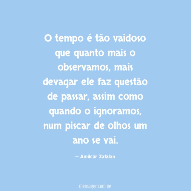 O tempo é tão vaidoso que quanto mais o observamos