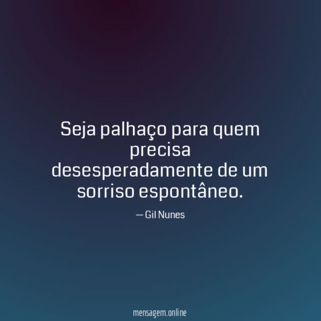 Seja palhaço para quem precisa desesperadamente de um sorriso espontâneo