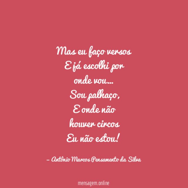 Mas eu faço versos
E já escolhi por
onde vou…