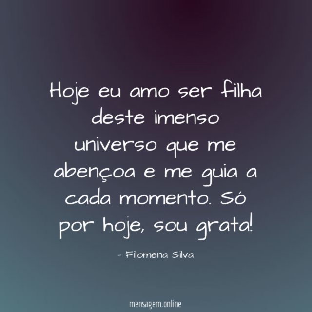 Hoje eu amo ser filha deste imenso universo
