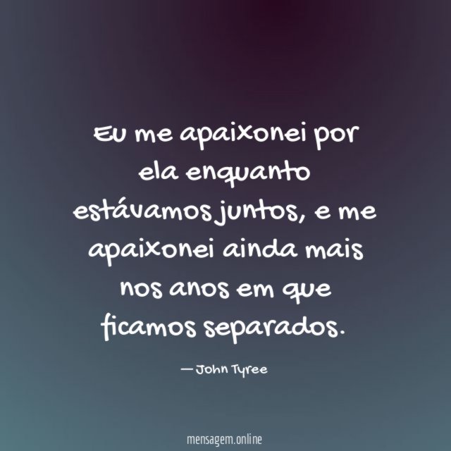 Eu me apaixonei por ela enquanto estávamos juntos