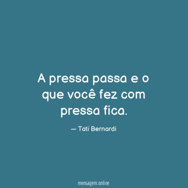 A pressa passa e o que você fez com pressa fica