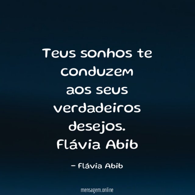 Teus sonhos te conduzem
aos seus verdadeiros desejos.