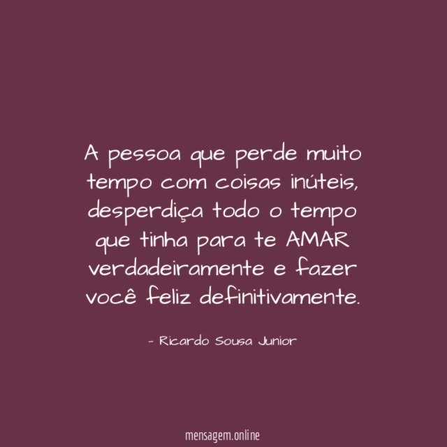 A pessoa que perde muito tempo com coisas inúteis