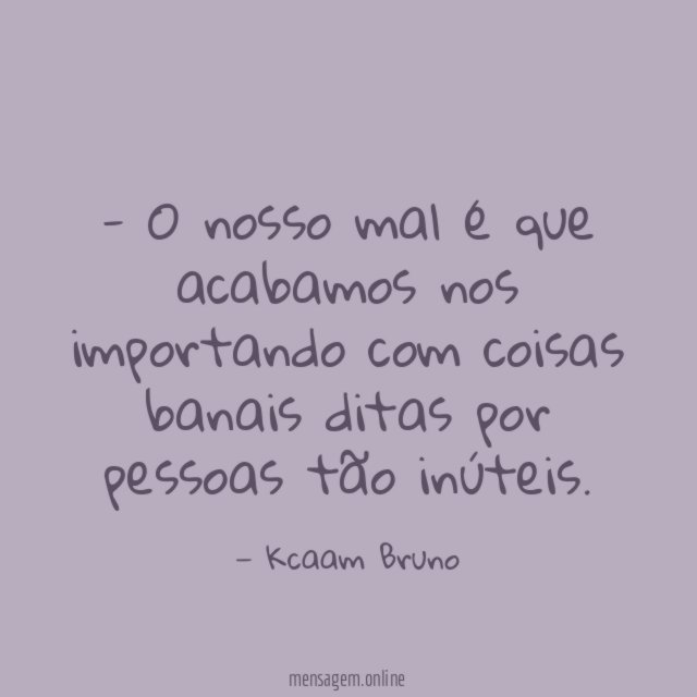 O nosso mal é que acabamos nos