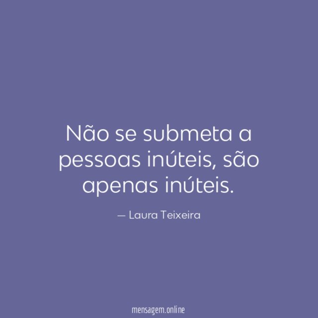 Não se submeta a pessoas inúteis
