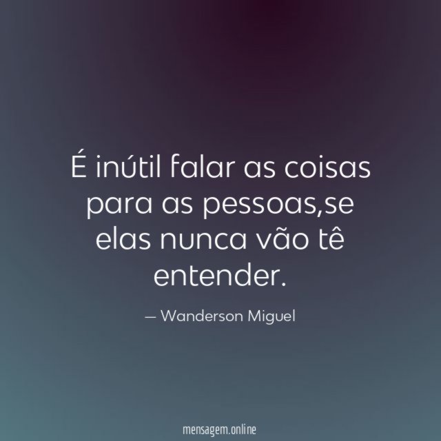 É inútil falar as coisas para as pessoas